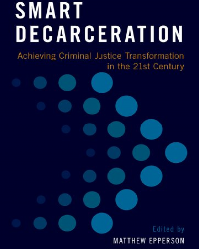 Smart Decarceration: Achieving Criminal Justice Transformation in the 21st Century